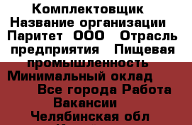 Комплектовщик › Название организации ­ Паритет, ООО › Отрасль предприятия ­ Пищевая промышленность › Минимальный оклад ­ 22 000 - Все города Работа » Вакансии   . Челябинская обл.,Копейск г.